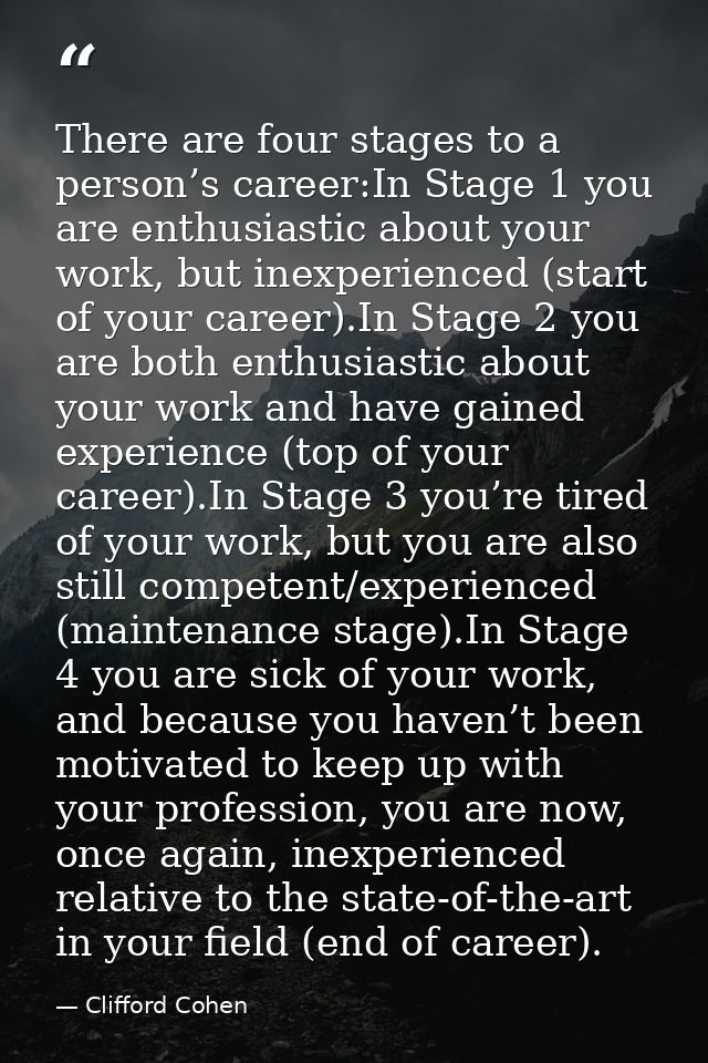 There are four stages to a person’s career:In Stage 1 you are enthusiastic about your work, but inexperienced (start of  — Clifford Cohen
