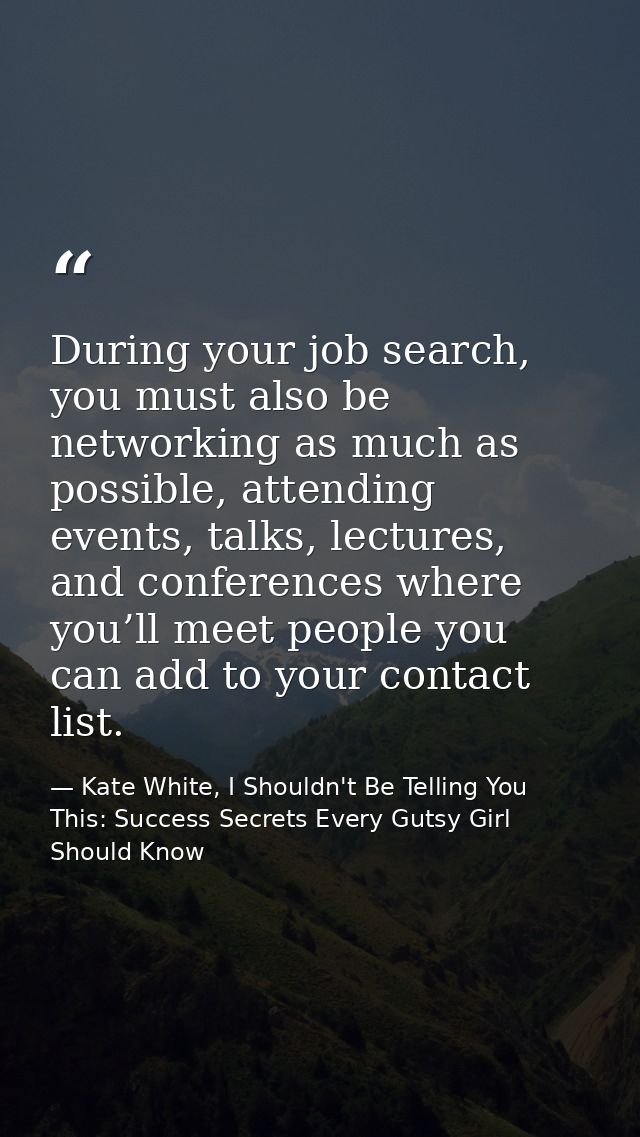 During your job search, you must also be networking as much as possible, attending events, talks, lectures, and conferen — Kate White, I Shouldn't Be Telling You This: Success Secrets Every Gutsy Girl Should Know
