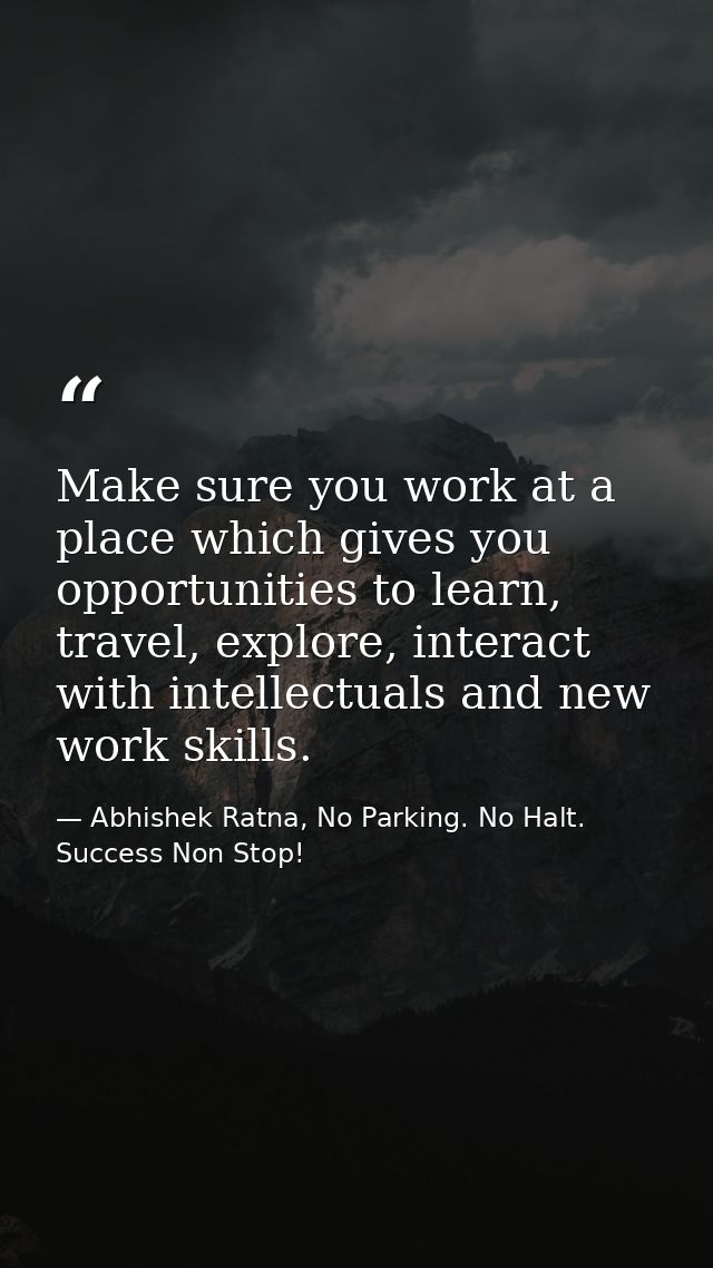 Make sure you work at a place which gives you opportunities to learn, travel, explore, interact with intellectuals and n — Abhishek Ratna, No Parking. No Halt. Success Non Stop!
