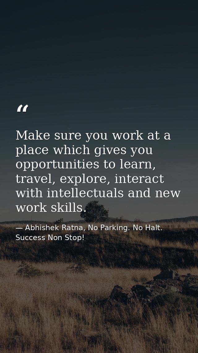Make sure you work at a place which gives you opportunities to learn, travel, explore, interact with intellectuals and n — Abhishek Ratna, No Parking. No Halt. Success Non Stop!