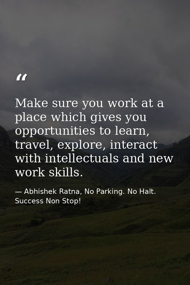 Make sure you work at a place which gives you opportunities to learn, travel, explore, interact with intellectuals and n — Abhishek Ratna, No Parking. No Halt. Success Non Stop!