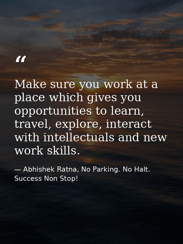 Make sure you work at a place which gives you opportunities to learn, travel, explore, interact with intellectuals and n — Abhishek Ratna, No Parking. No Halt. Success Non Stop!