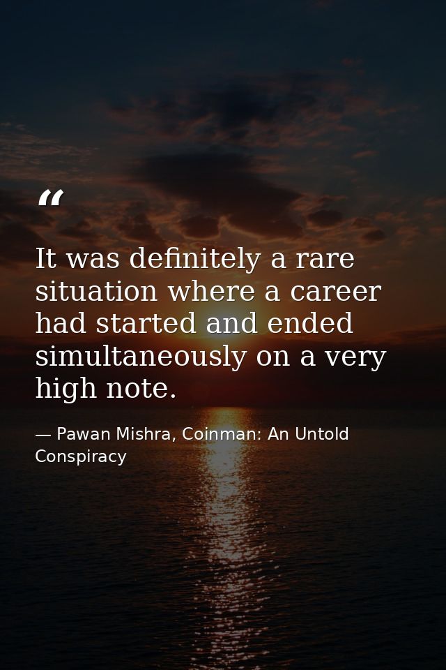 It was definitely a rare situation where a career had started and ended simultaneously on a very high note. — Pawan Mishra, Coinman: An Untold Conspiracy