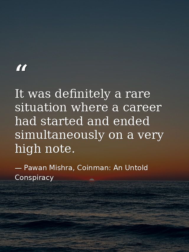 It was definitely a rare situation where a career had started and ended simultaneously on a very high note. — Pawan Mishra, Coinman: An Untold Conspiracy