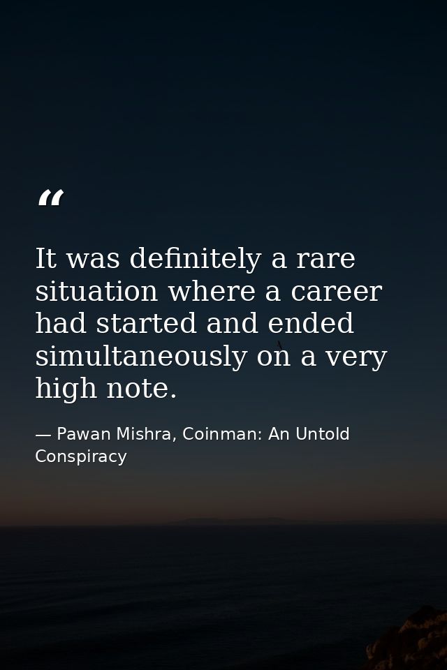 It was definitely a rare situation where a career had started and ended simultaneously on a very high note. — Pawan Mishra, Coinman: An Untold Conspiracy