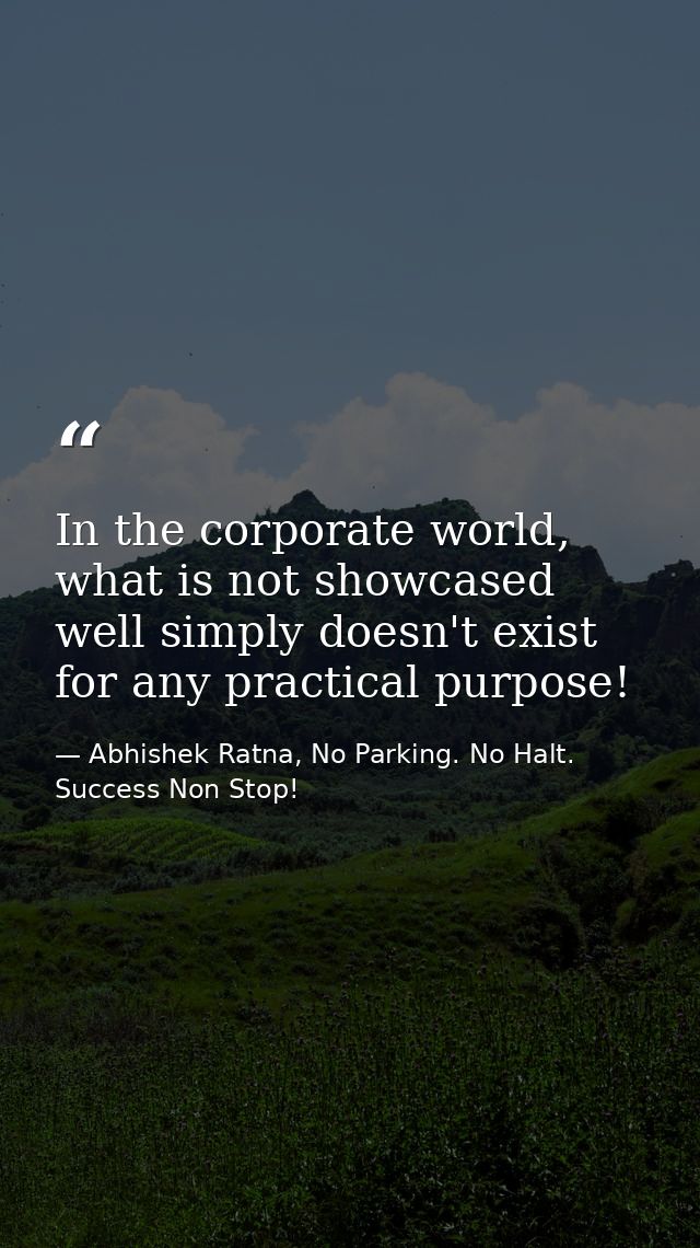 In the corporate world, what is not showcased well simply doesn't exist for any practical purpose! — Abhishek Ratna, No Parking. No Halt. Success Non Stop!