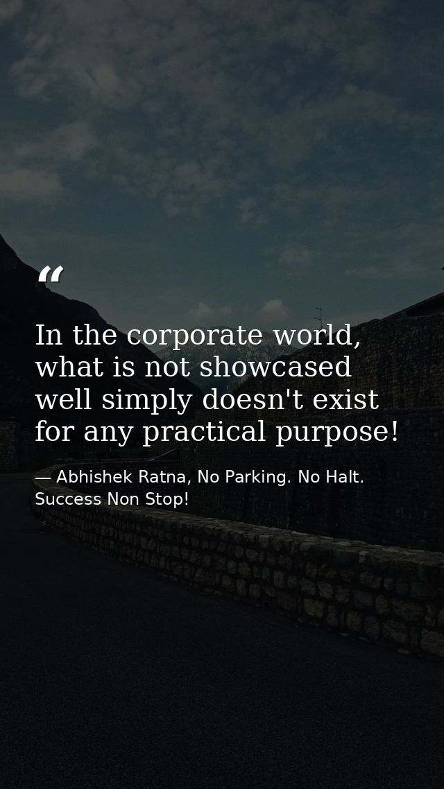 In the corporate world, what is not showcased well simply doesn't exist for any practical purpose! — Abhishek Ratna, No Parking. No Halt. Success Non Stop!