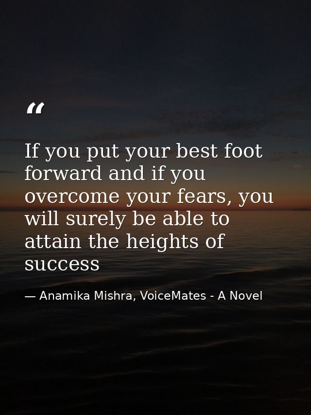If you put your best foot forward and if you overcome your fears, you will surely be able to attain the heights of succe — Anamika Mishra, VoiceMates - A Novel