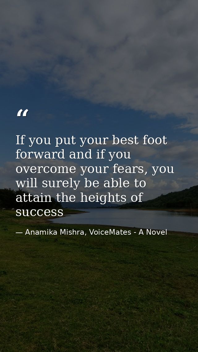If you put your best foot forward and if you overcome your fears, you will surely be able to attain the heights of succe — Anamika Mishra, VoiceMates - A Novel