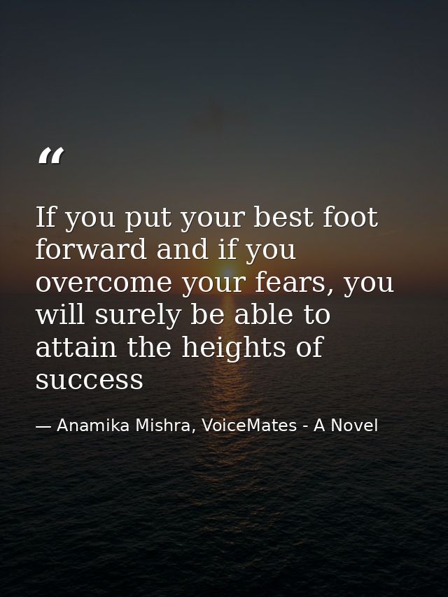 If you put your best foot forward and if you overcome your fears, you will surely be able to attain the heights of succe — Anamika Mishra, VoiceMates - A Novel