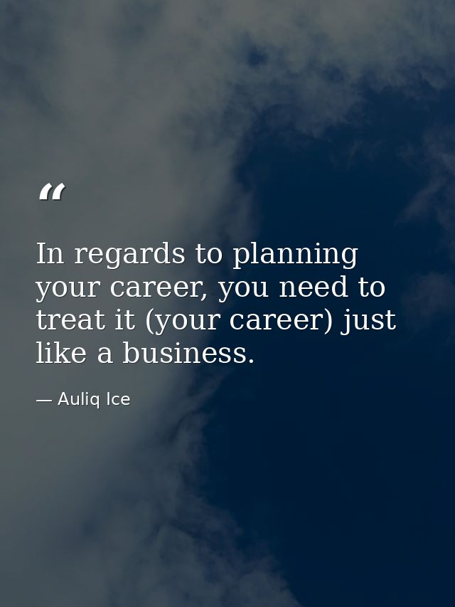 In regards to planning your career, you need to treat it (your career) just like a business. — Auliq Ice
