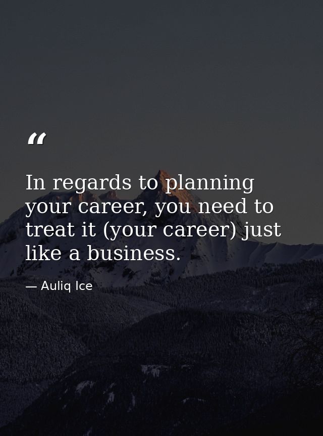 In regards to planning your career, you need to treat it (your career) just like a business. — Auliq Ice