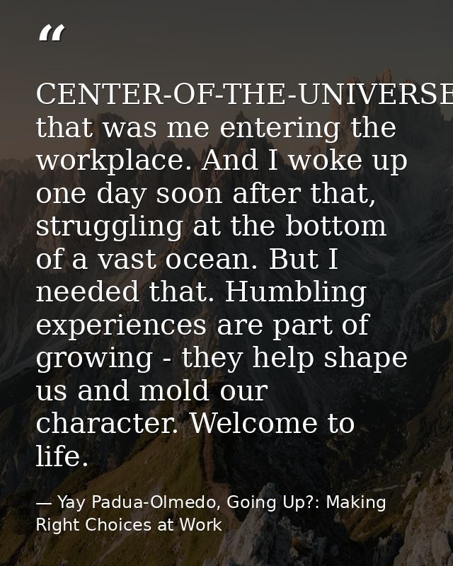 CENTER-OF-THE-UNIVERSE, that was me entering the workplace. And I woke up one day soon after that, struggling at the bot — Yay Padua-Olmedo, Going Up?: Making Right Choices at Work