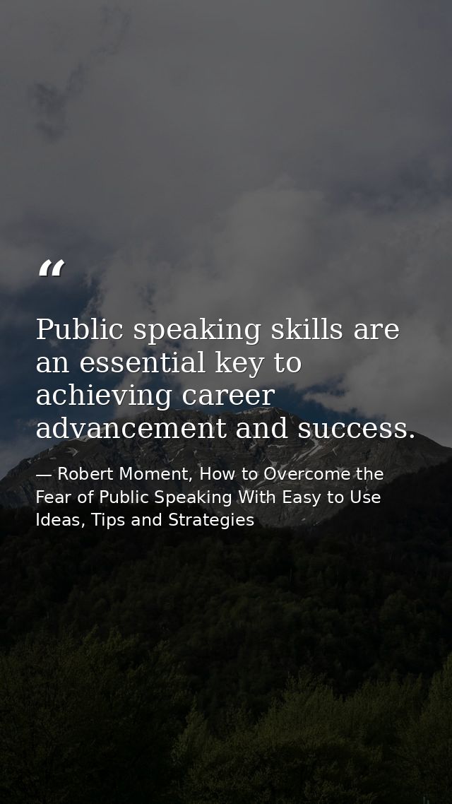Public speaking skills are an essential key to achieving career advancement and success. — Robert Moment, How to Overcome the Fear of Public Speaking With Easy to Use Ideas, Tips and Strategies