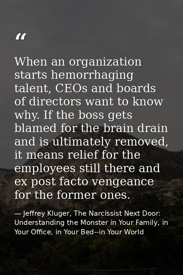 When an organization starts hemorrhaging talent, CEOs and boards of directors want to know why. If the boss gets blamed  — Jeffrey Kluger, The Narcissist Next Door: Understanding the Monster in Your Family, in Your Office, in Your Bed--in Your World