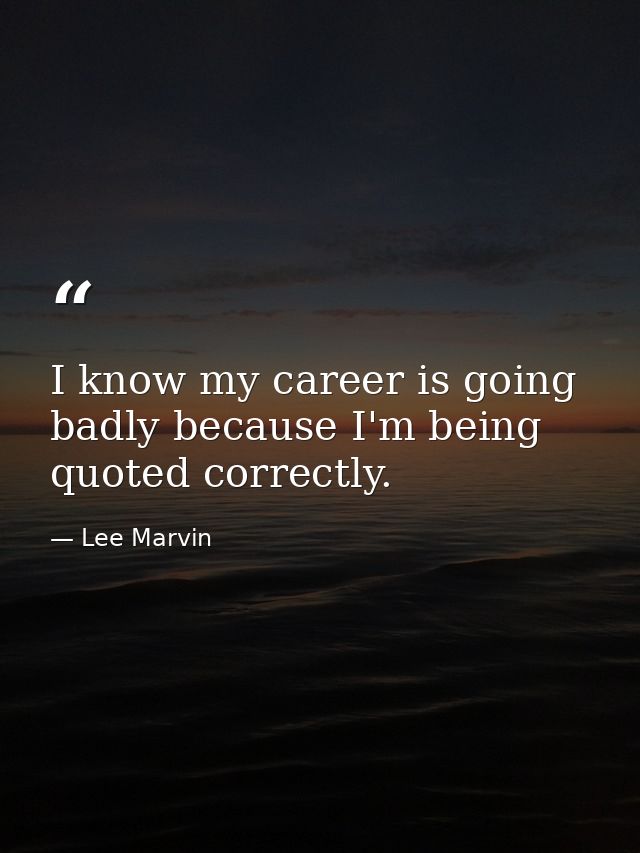 I know my career is going badly because I'm being quoted correctly. — Lee Marvin