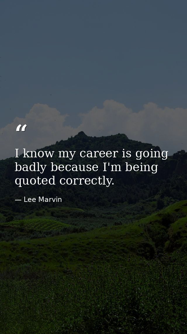 I know my career is going badly because I'm being quoted correctly. — Lee Marvin