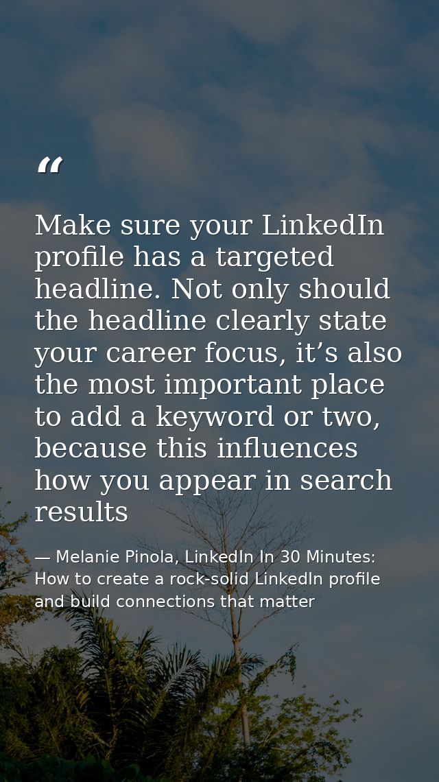 Make sure your LinkedIn profile has a targeted headline. Not only should the headline clearly state your career focus, i — Melanie Pinola, LinkedIn In 30 Minutes: How to create a rock-solid LinkedIn profile and build connections that matter