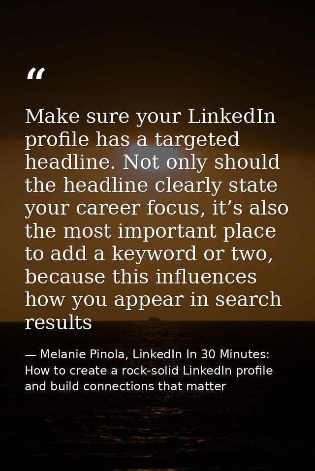Make sure your LinkedIn profile has a targeted headline. Not only should the headline clearly state your career focus, i — Melanie Pinola, LinkedIn In 30 Minutes: How to create a rock-solid LinkedIn profile and build connections that matter