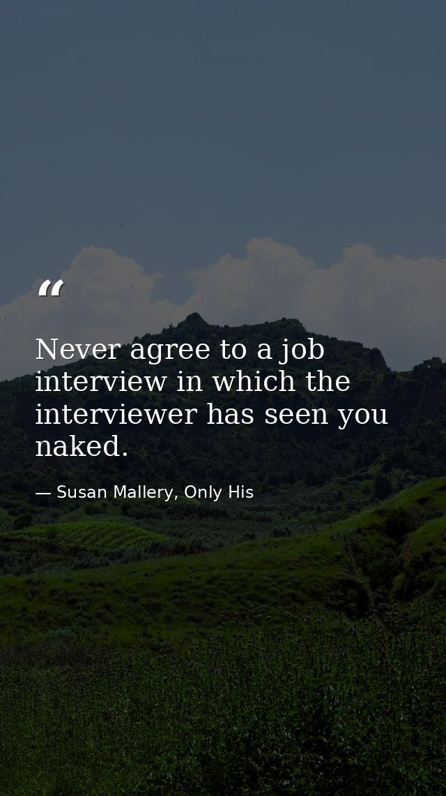 Never agree to a job interview in which the interviewer has seen you naked. — Susan Mallery, Only His