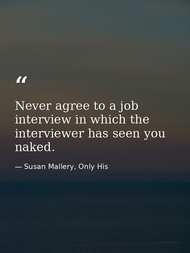 Never agree to a job interview in which the interviewer has seen you naked. — Susan Mallery, Only His