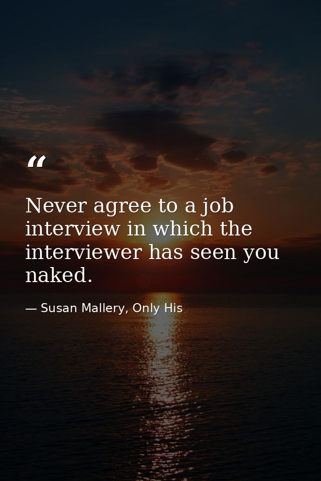 Never agree to a job interview in which the interviewer has seen you naked. — Susan Mallery, Only His