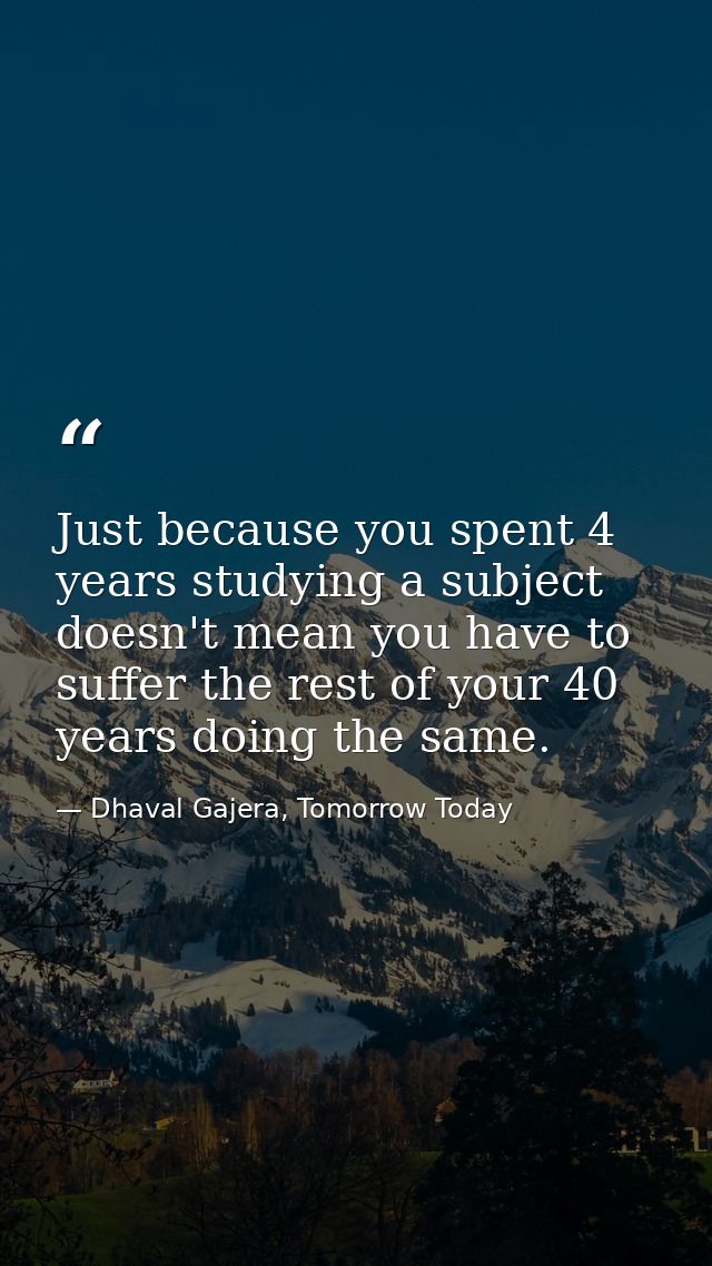 Just because you spent 4 years studying a subject doesn't mean you have to suffer the rest of your 40 years doing the sa — Dhaval Gajera, Tomorrow Today