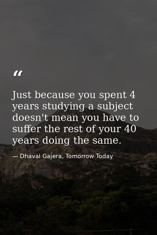 Just because you spent 4 years studying a subject doesn't mean you have to suffer the rest of your 40 years doing the sa — Dhaval Gajera, Tomorrow Today