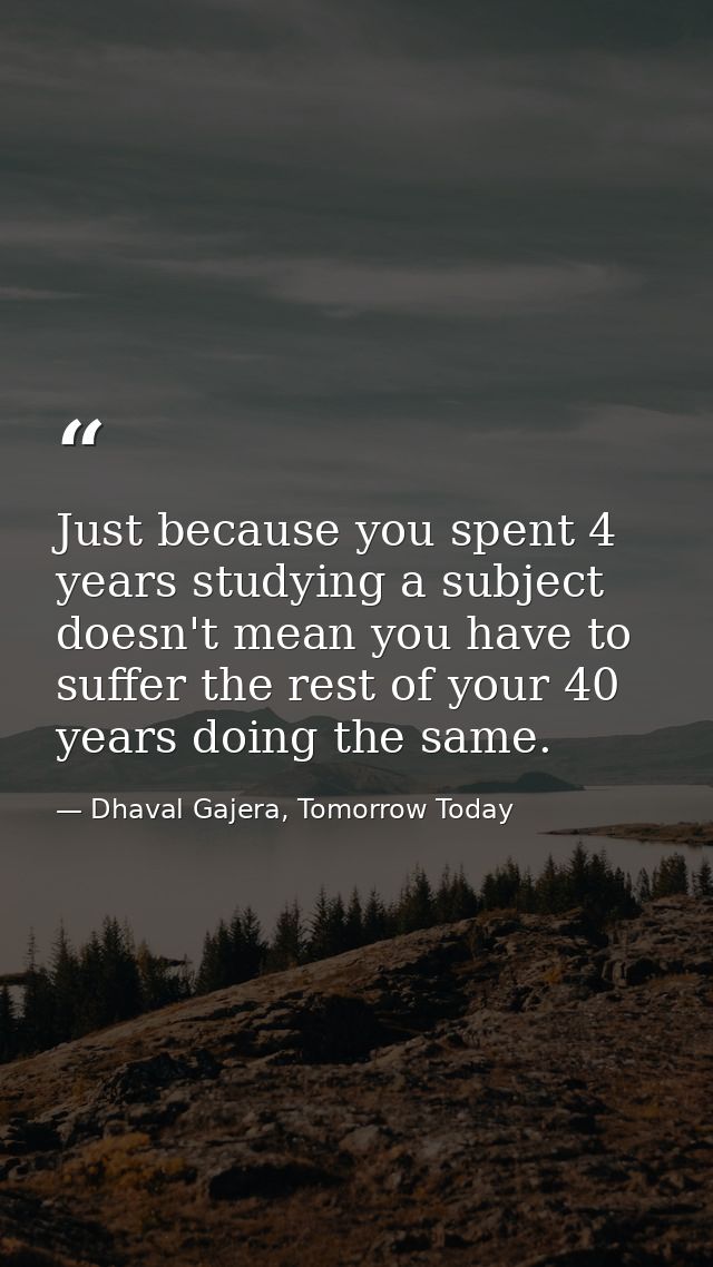 Just because you spent 4 years studying a subject doesn't mean you have to suffer the rest of your 40 years doing the sa — Dhaval Gajera, Tomorrow Today