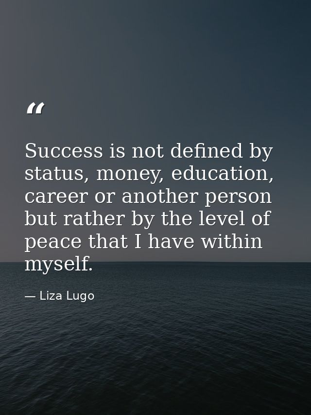 Success is not defined by status, money, education, career or another person but rather by the level of peace that I hav — Liza Lugo