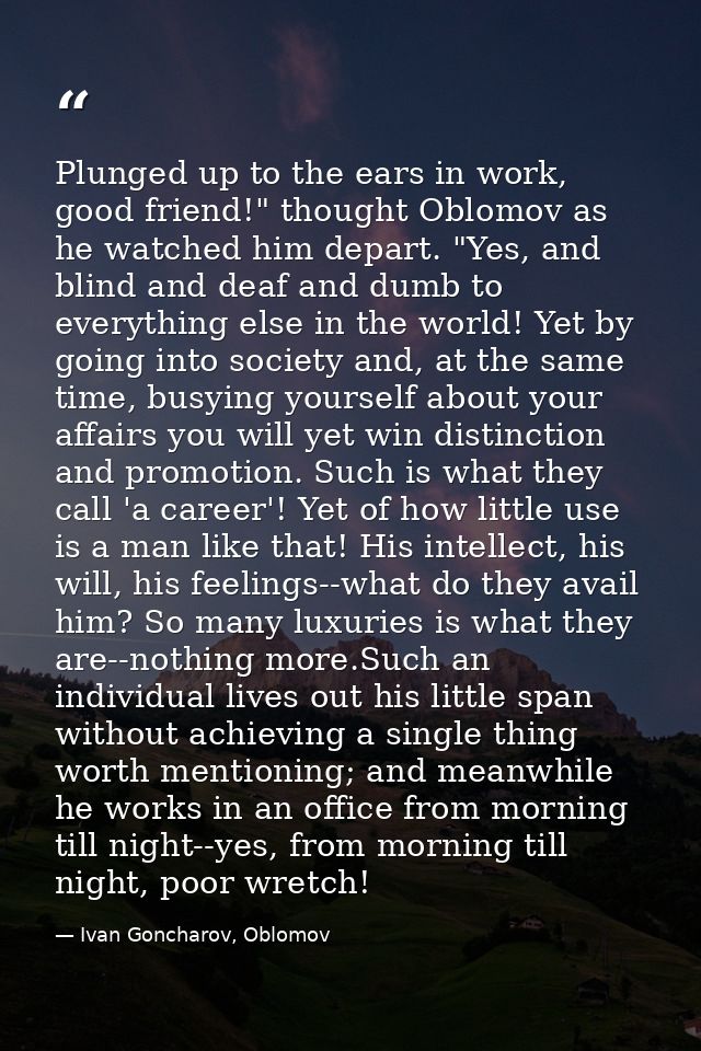 Plunged up to the ears in work, good friend!" thought Oblomov as he watched him depart. "Yes, and blind and deaf and dum — Ivan Goncharov, Oblomov