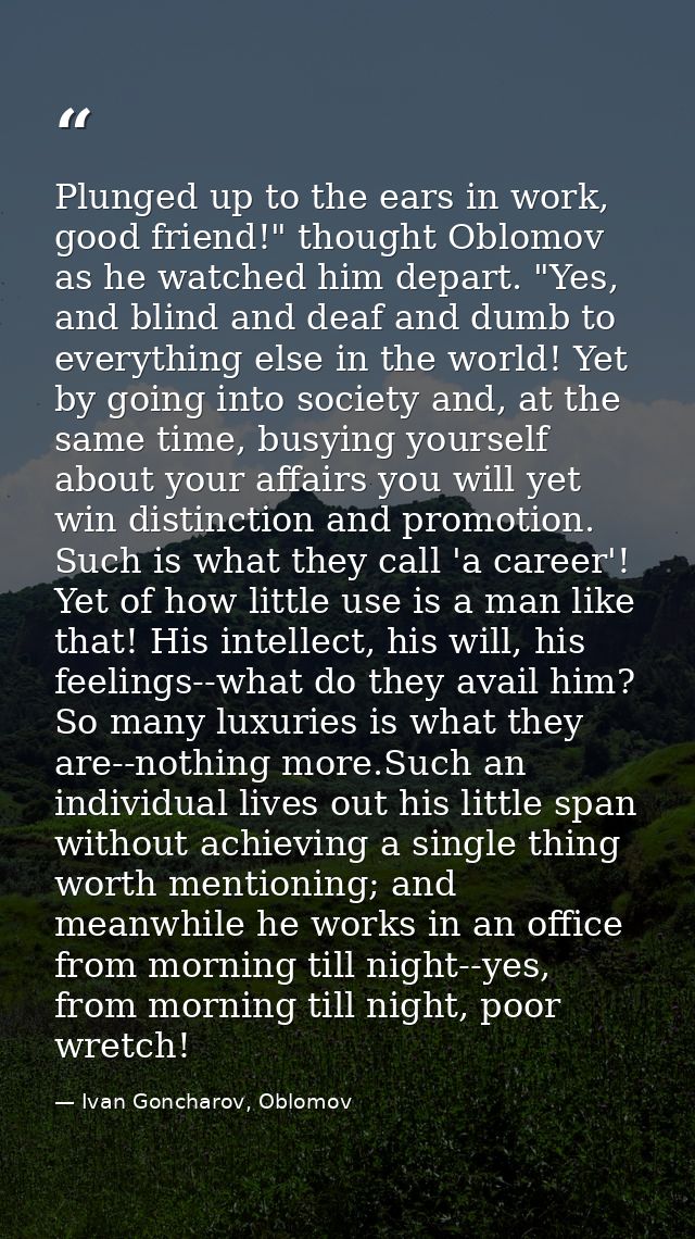Plunged up to the ears in work, good friend!" thought Oblomov as he watched him depart. "Yes, and blind and deaf and dum — Ivan Goncharov, Oblomov