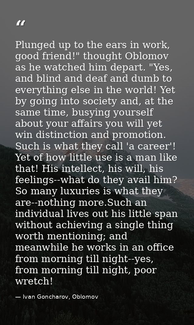 Plunged up to the ears in work, good friend!" thought Oblomov as he watched him depart. "Yes, and blind and deaf and dum — Ivan Goncharov, Oblomov
