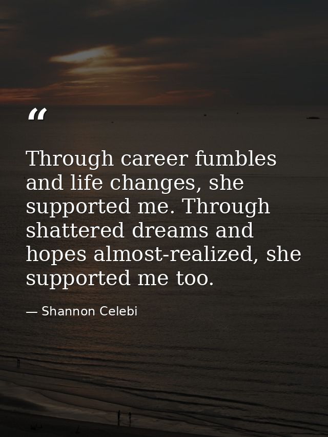Through career fumbles and life changes, she supported me. Through shattered dreams and hopes almost-realized, she suppo — Shannon Celebi