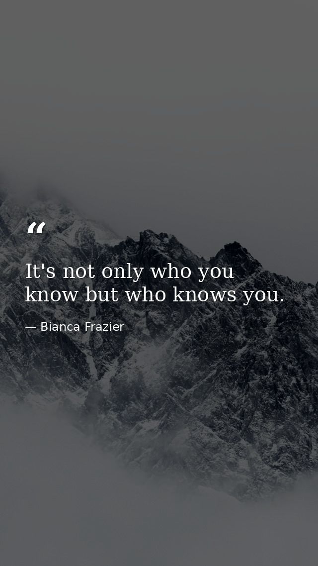 It's not only who you know but who knows you. — Bianca Frazier