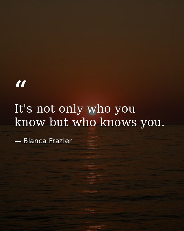 It's not only who you know but who knows you. — Bianca Frazier