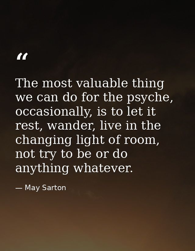 The most valuable thing we can do for the psyche, occasionally, is to let it rest, wander, live in the changing light of — May Sarton