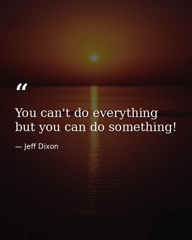 You can't do everything but you can do something! — Jeff Dixon