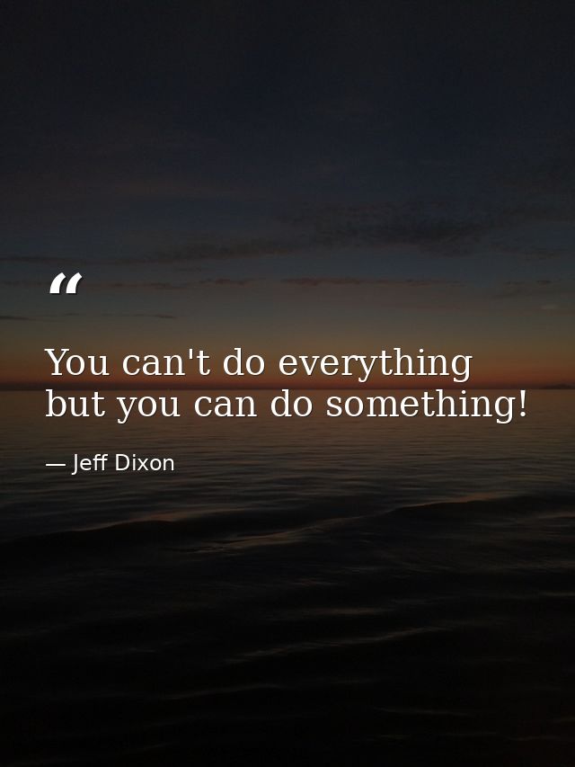 You can't do everything but you can do something! — Jeff Dixon
