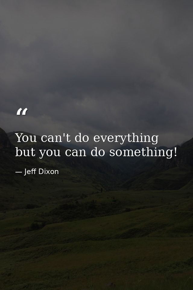 You can't do everything but you can do something! — Jeff Dixon