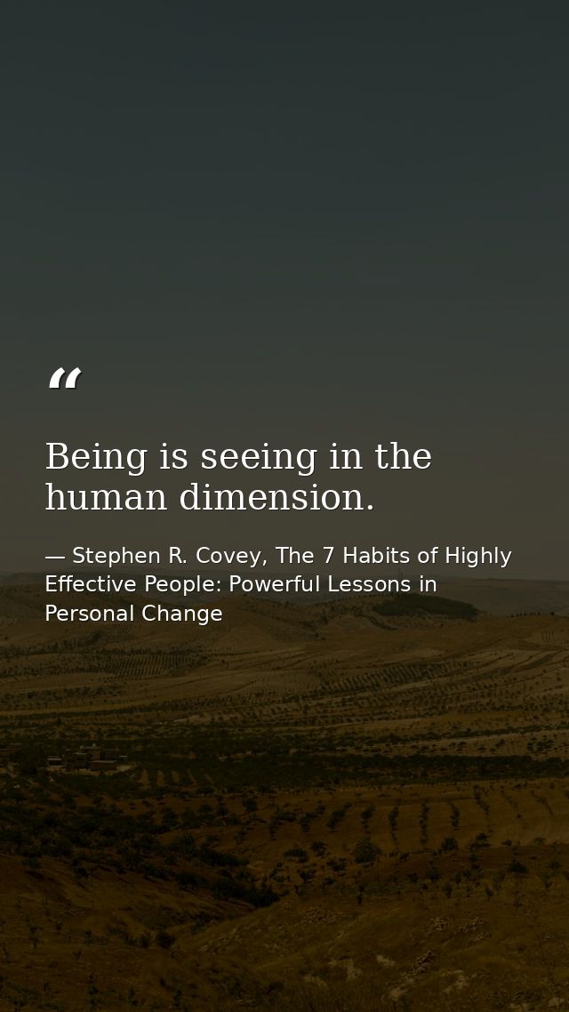 Being is seeing in the human dimension. — Stephen R. Covey, The 7 Habits of Highly Effective People: Powerful Lessons in Personal Change