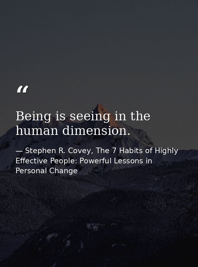 Being is seeing in the human dimension. — Stephen R. Covey, The 7 Habits of Highly Effective People: Powerful Lessons in Personal Change