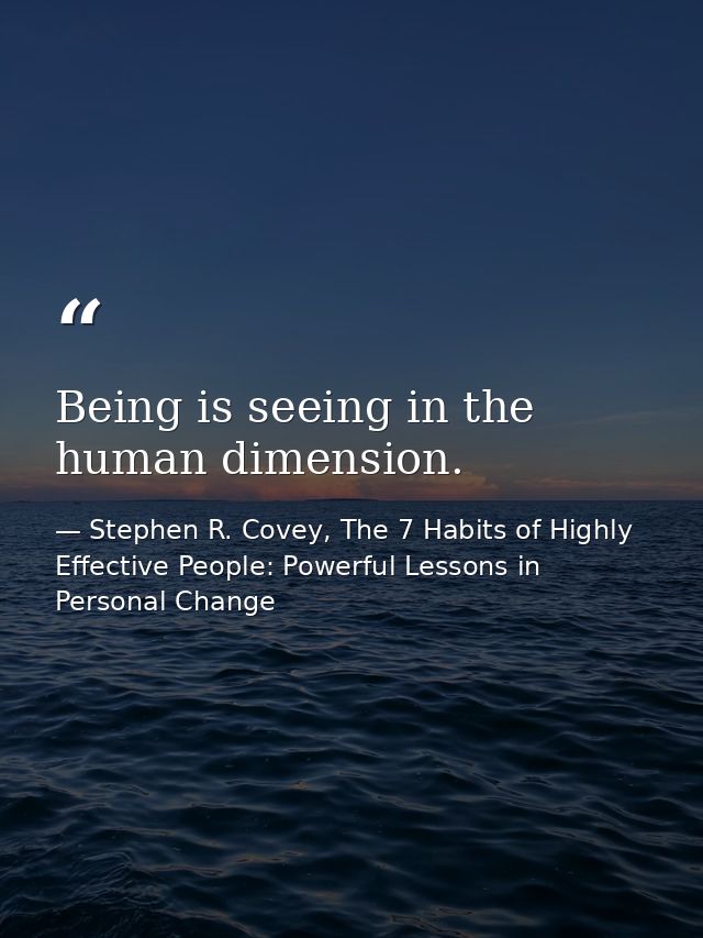 Being is seeing in the human dimension. — Stephen R. Covey, The 7 Habits of Highly Effective People: Powerful Lessons in Personal Change