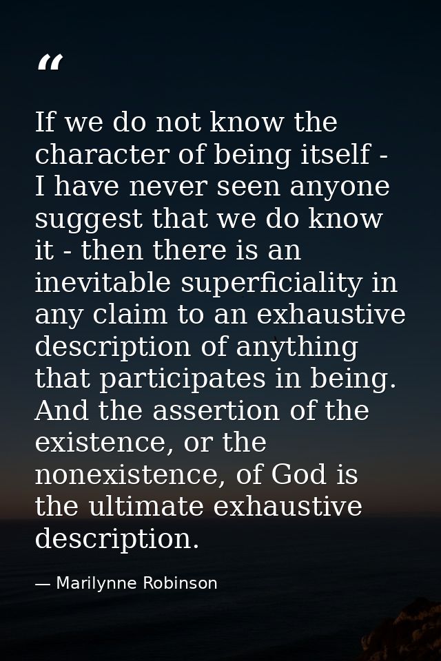 If we do not know the character of being itself - I have never seen anyone suggest that we do know it - then there is an — Marilynne Robinson