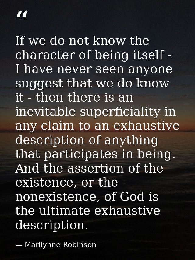 If we do not know the character of being itself - I have never seen anyone suggest that we do know it - then there is an — Marilynne Robinson