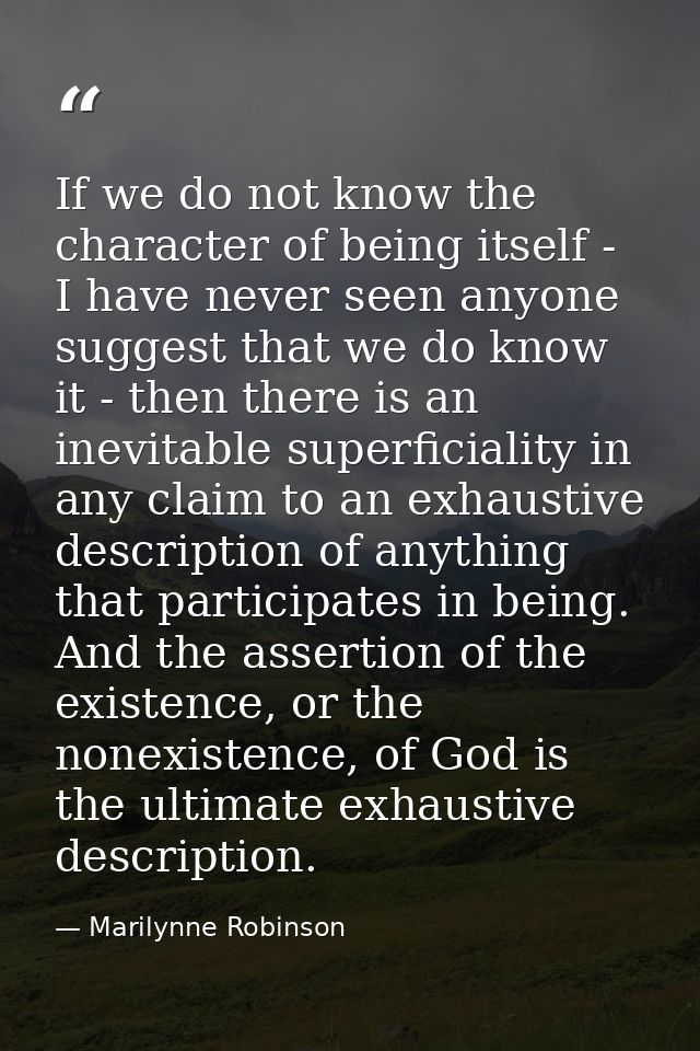 If we do not know the character of being itself - I have never seen anyone suggest that we do know it - then there is an — Marilynne Robinson