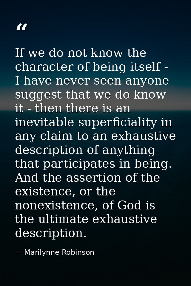 If we do not know the character of being itself - I have never seen anyone suggest that we do know it - then there is an — Marilynne Robinson