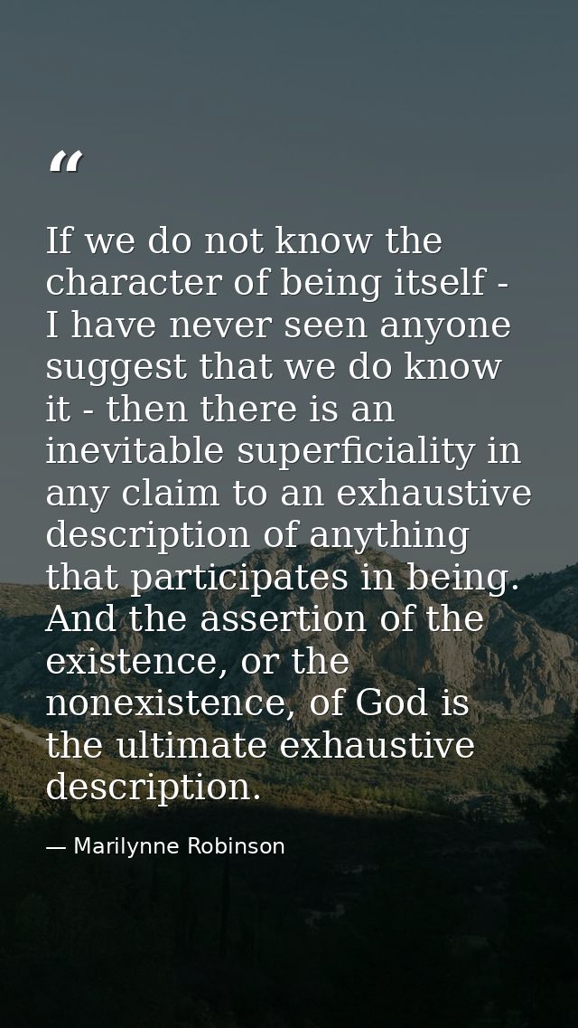 If we do not know the character of being itself - I have never seen anyone suggest that we do know it - then there is an — Marilynne Robinson