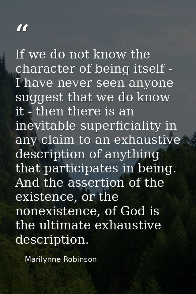 If we do not know the character of being itself - I have never seen anyone suggest that we do know it - then there is an — Marilynne Robinson