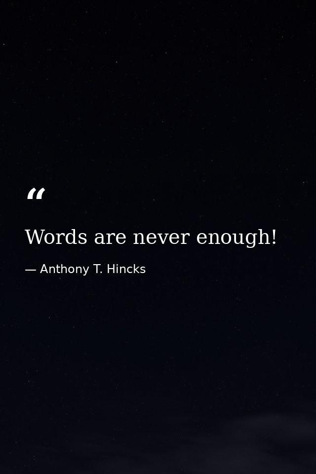 Words are never enough! — Anthony T. Hincks